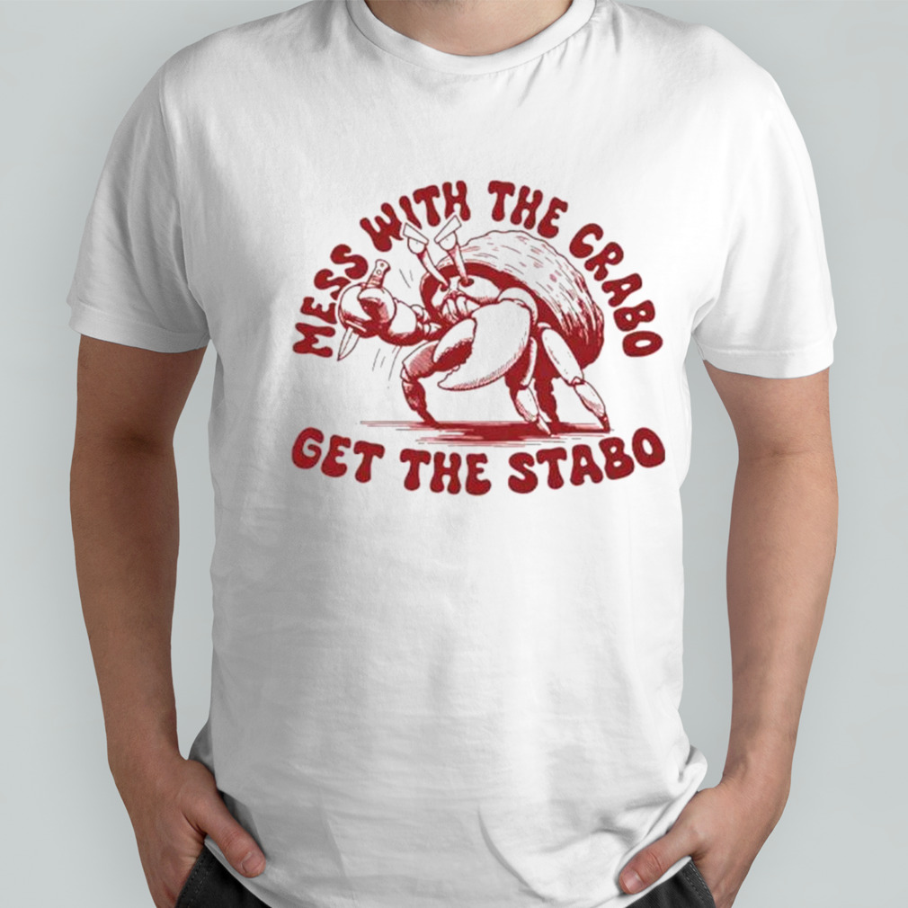 Mess with the crabo get the stabo shirt