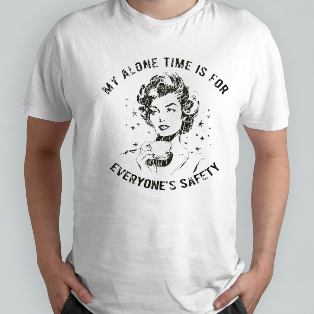 My alone time is for everyone’s safety shirt