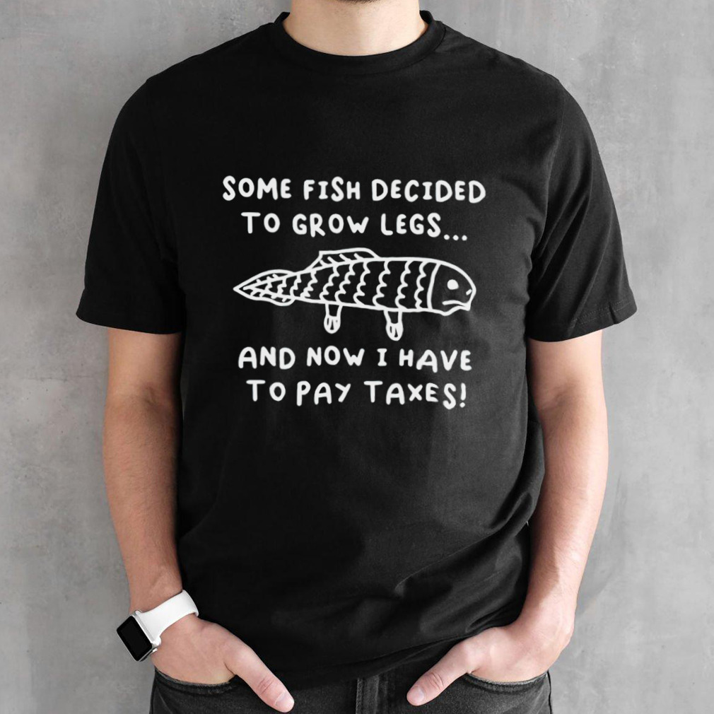 Some Fish Decided to Grow Legs shirt