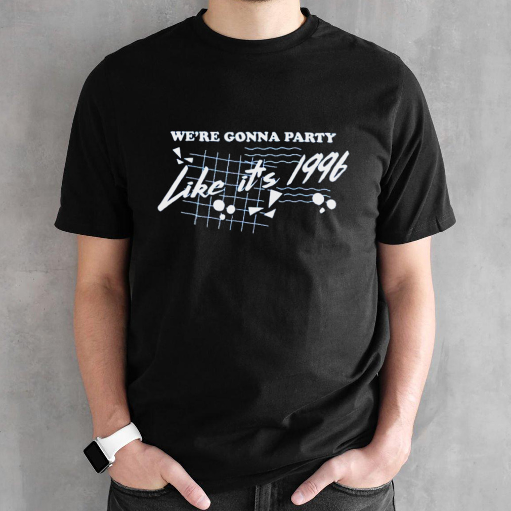 We’re gonna party the party like it’s ’96 shirt