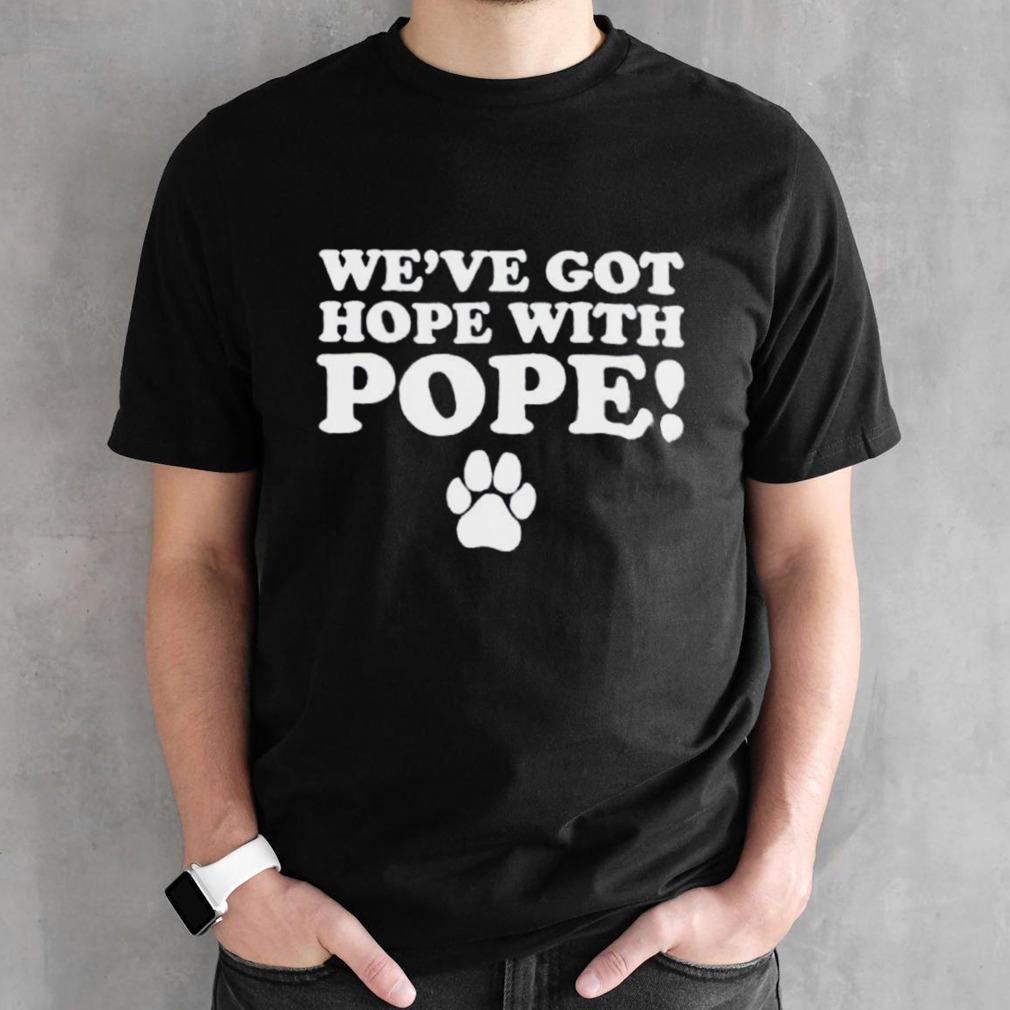 We’ve got hope with pope paw shirt