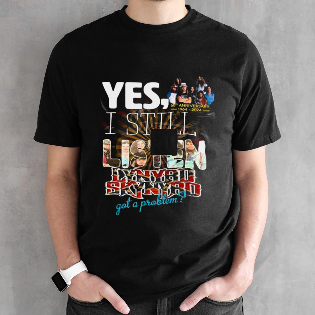 Yes, I Still Listen Lynyrd Skynyrd Got A Problem 60th Anniversary 1964-2024 T-shirt