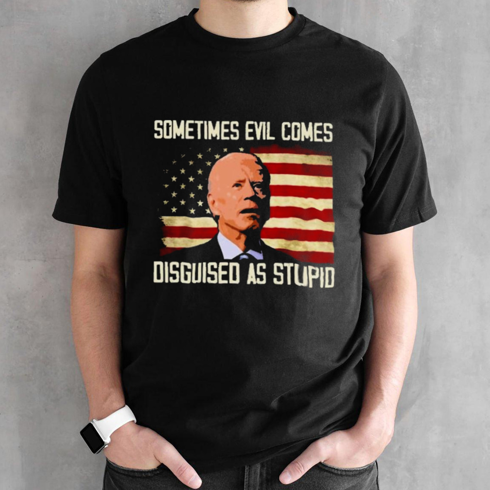 Biden Sometimes Evil Comes Disguised As Stupid Shirt