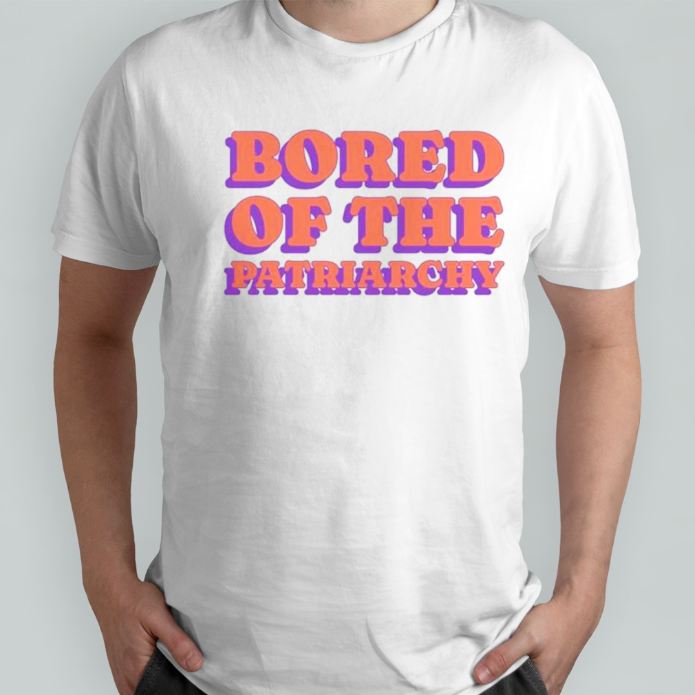 Bored of the patriarchy shirt