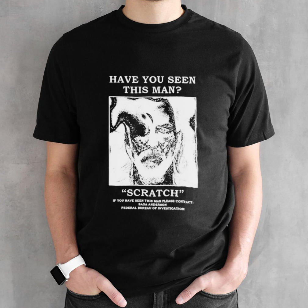 Have you seen this man Scratch shirt