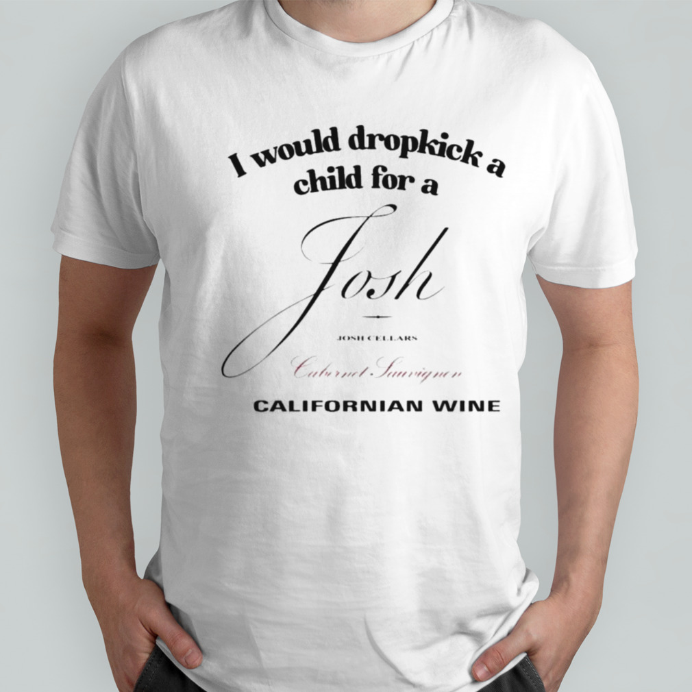 I Would Dropkick A Child For A Josh Wine Californian Wine Shirt