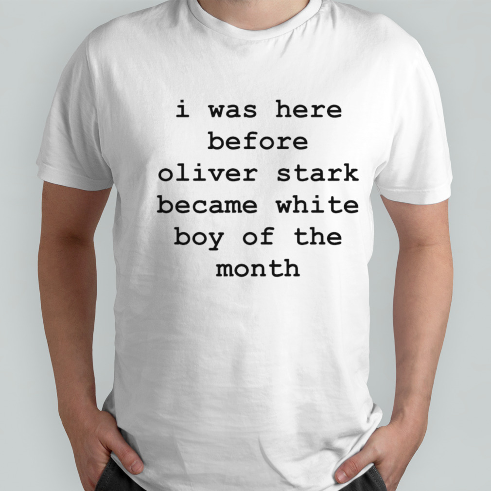 I was here before oliver stark become white boy of the month shirt
