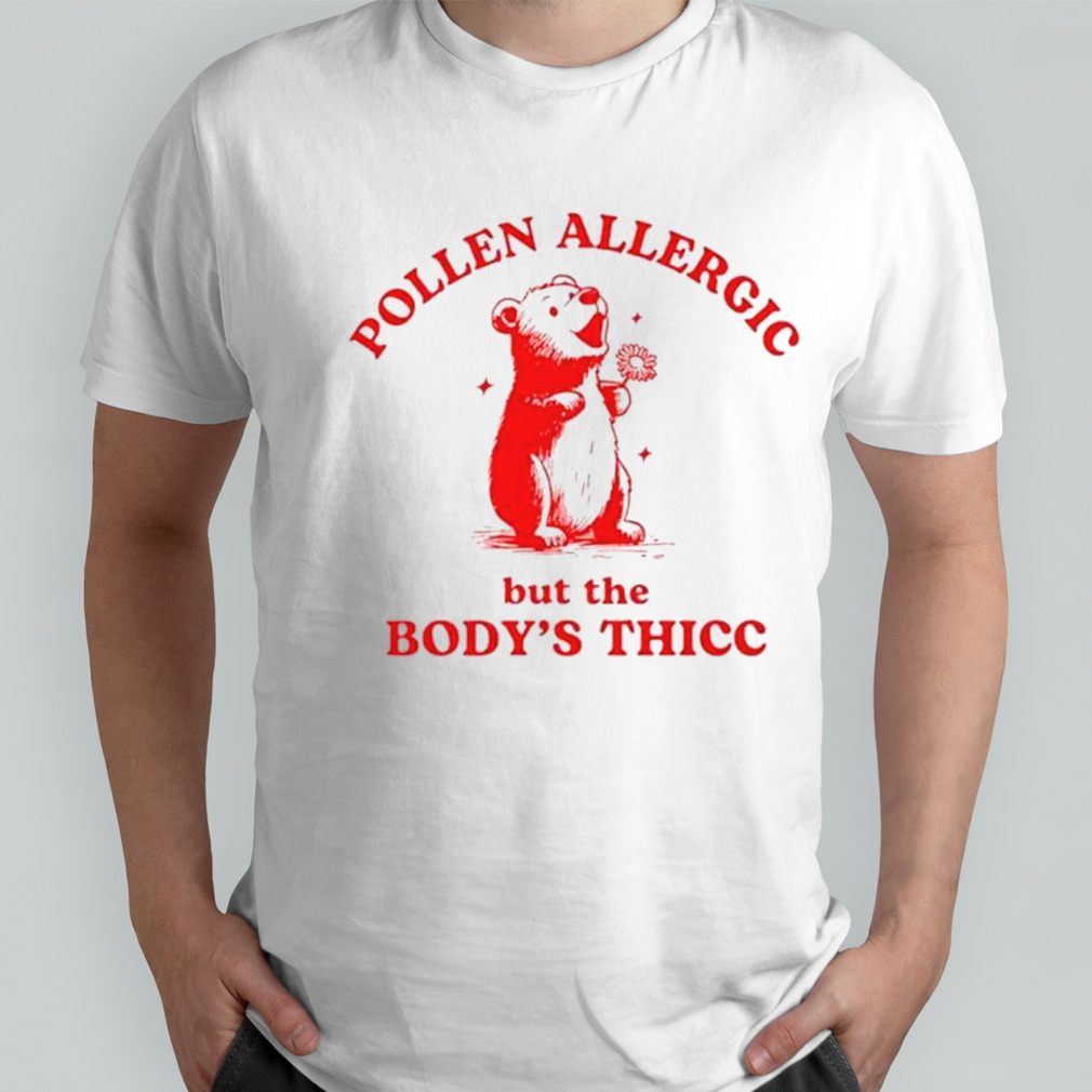 Pooh pollen allergic but the body’s thicc shirt