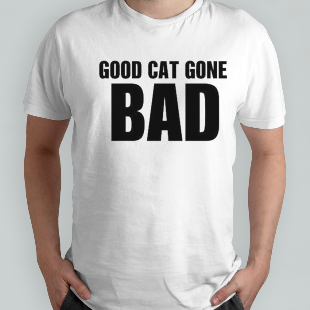 Good Cat Gone Bad shirt