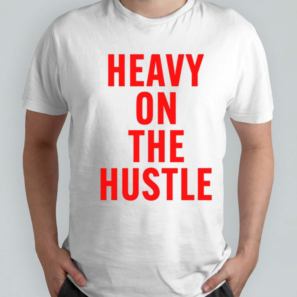 Heavy On The Hustle shirt