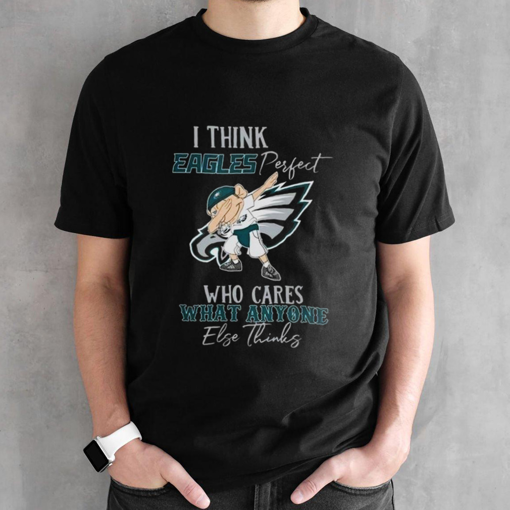 Philadelphia Eagles Is Perfect Team Who Cares What Anyone Else Thinks 2024 Shirt