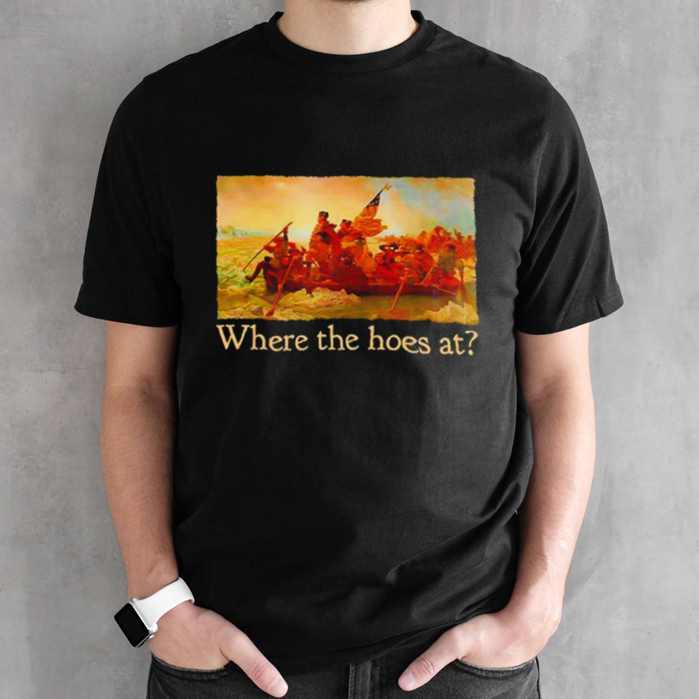 Washington Crossing the Delaware Where the hoes at shirt