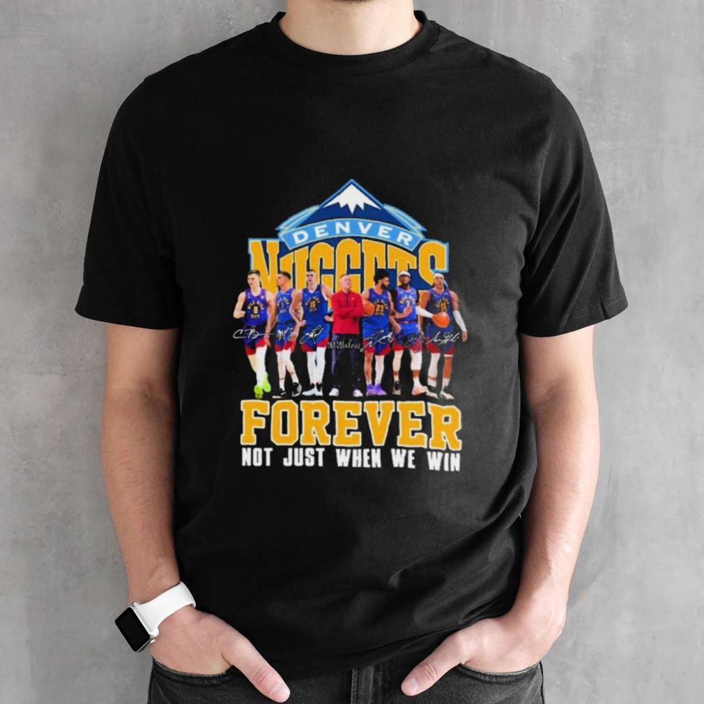 Denver Nuggets Team Forever Not Just When We Win Signatures Shirt