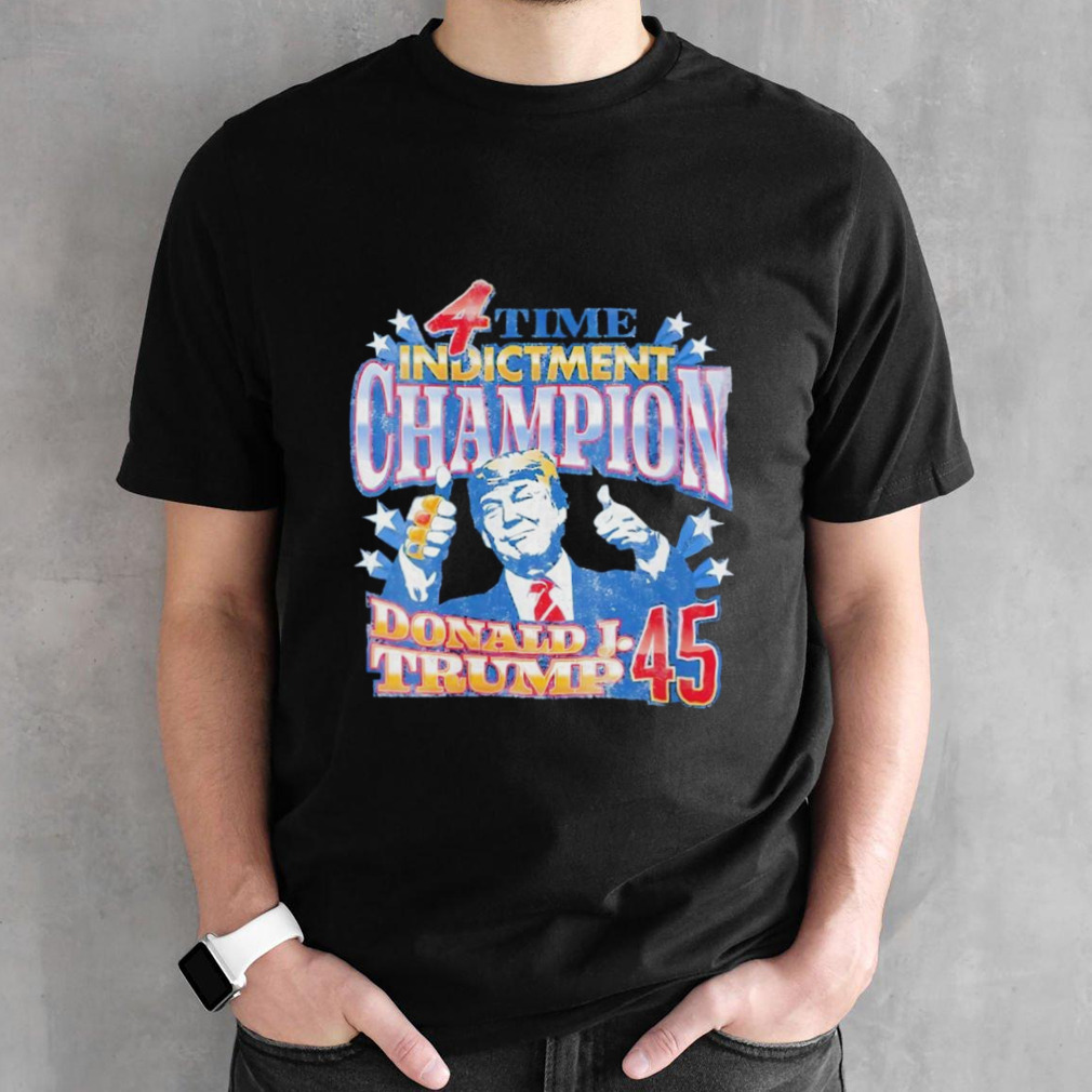 Donald Trump 45 4 time Indictment champion shirt