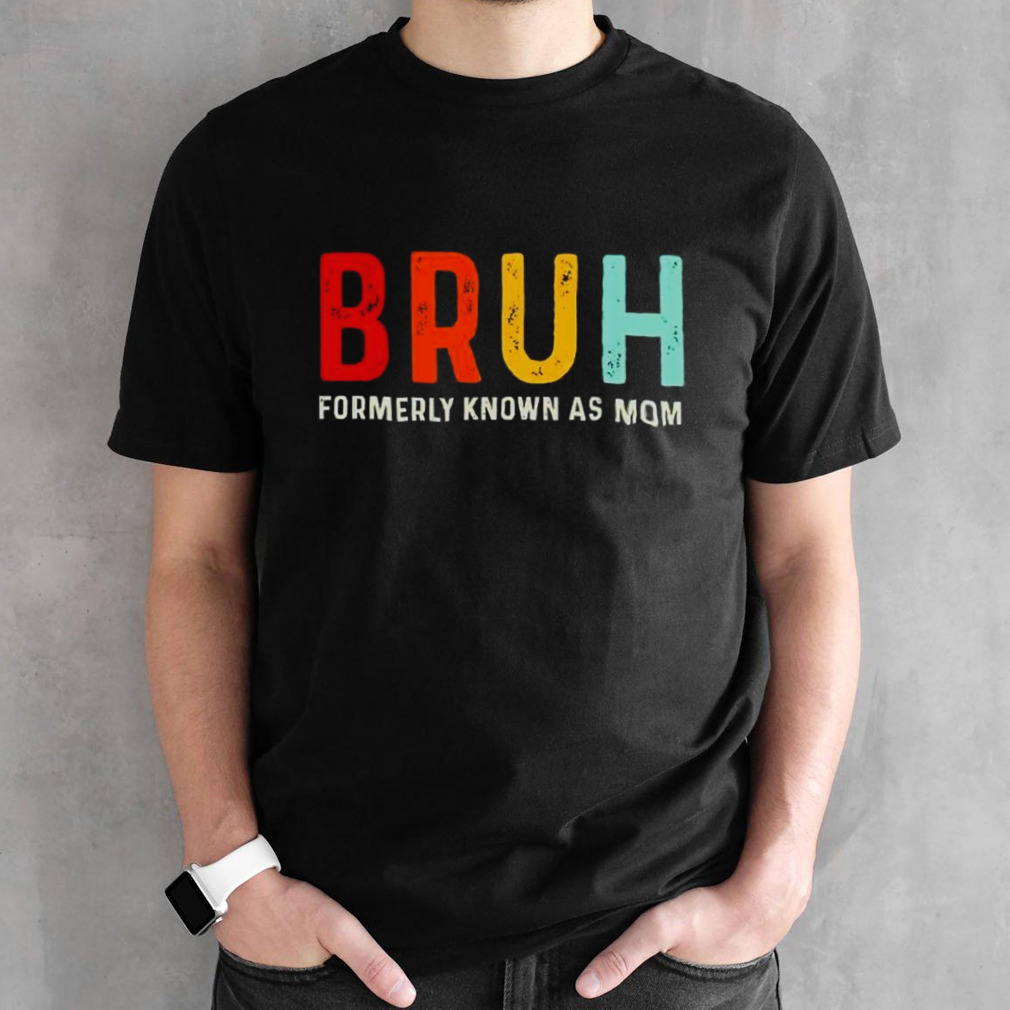 Formerly known as mom bruh shirt