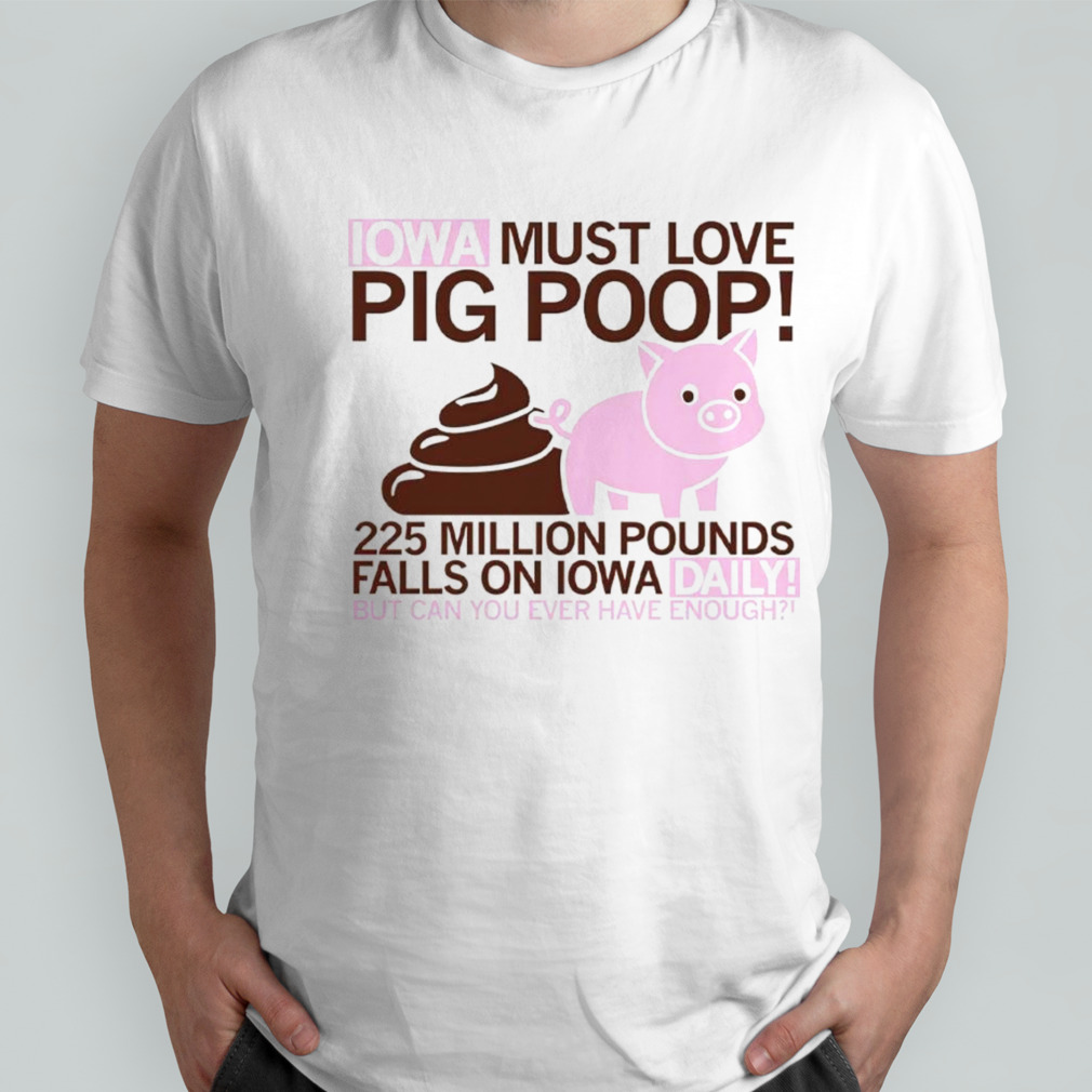 Iowa must love pig poop 225 million pounds falls on Iowa daily shirt