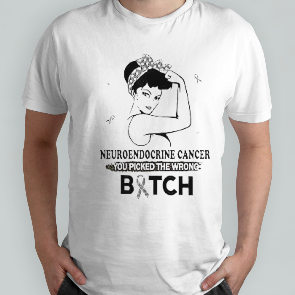 Neuroendocrine cancer you picked the wrong bitch shirt