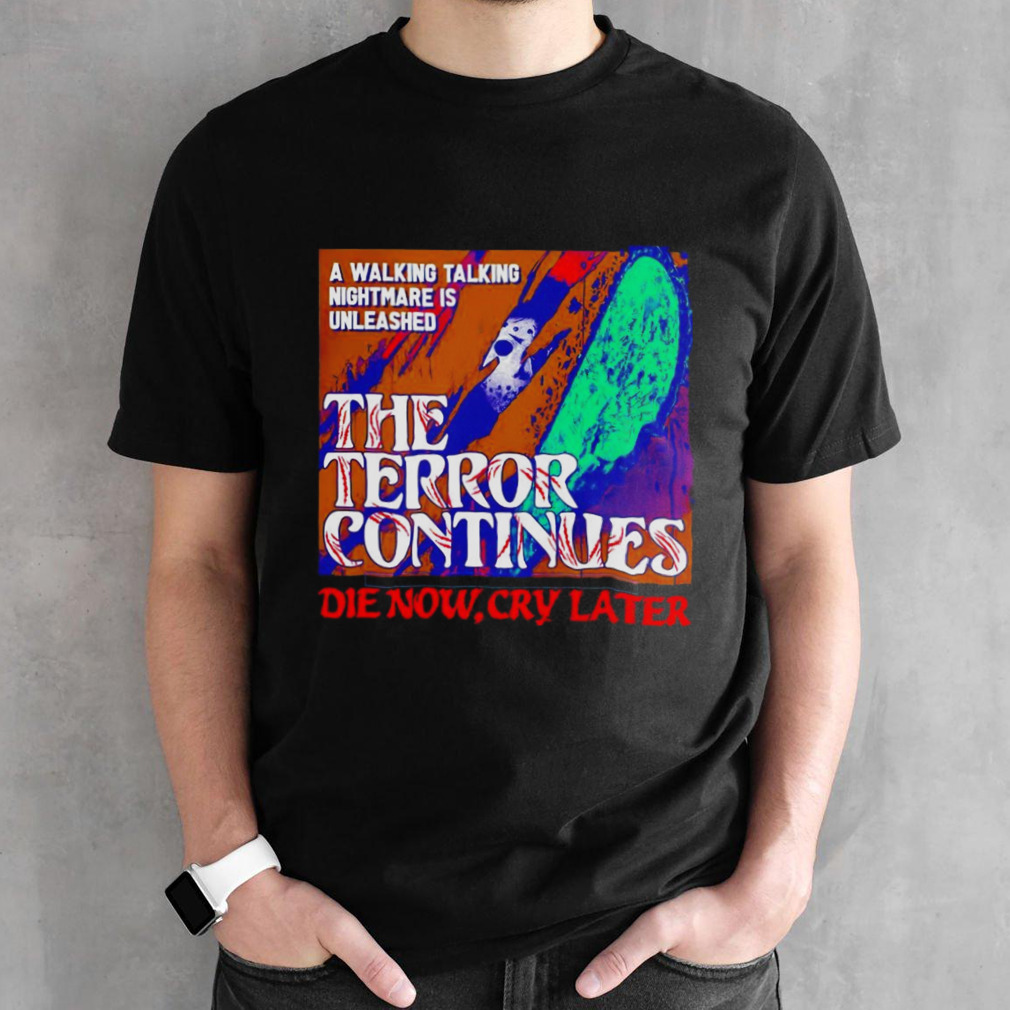 The Terror Continues die now cry later shirt