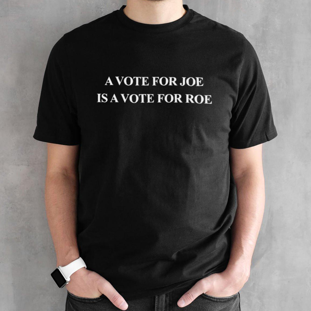 A Vote for JOE is a Vote for ROE T-Shirt