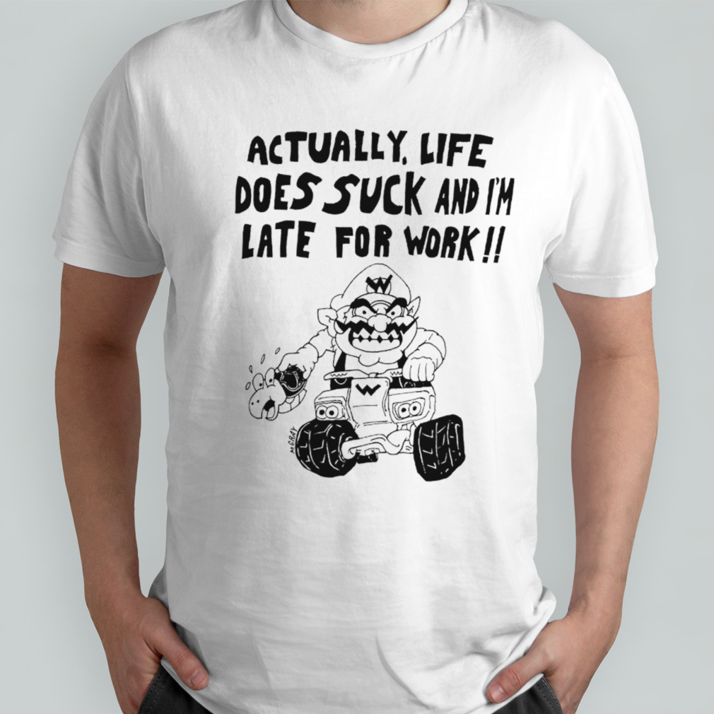 Actually life does suck and I’m late for work Wario shirt