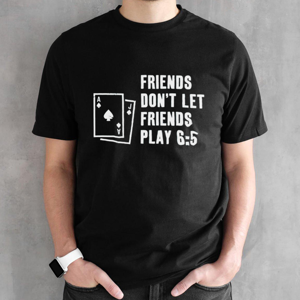 Blackjack friends don’t let friends play 6 5 shirt