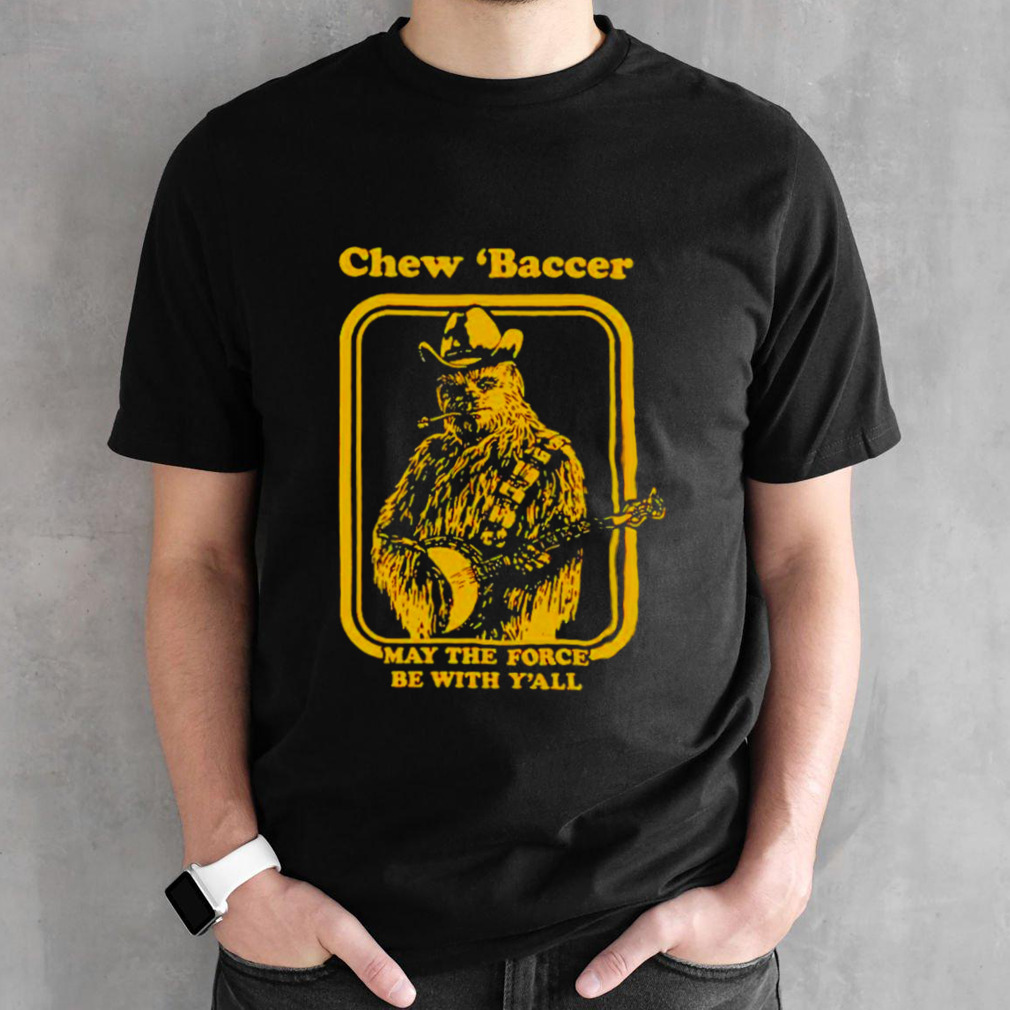 Chew ‘baccer May the force be with y’all shirt