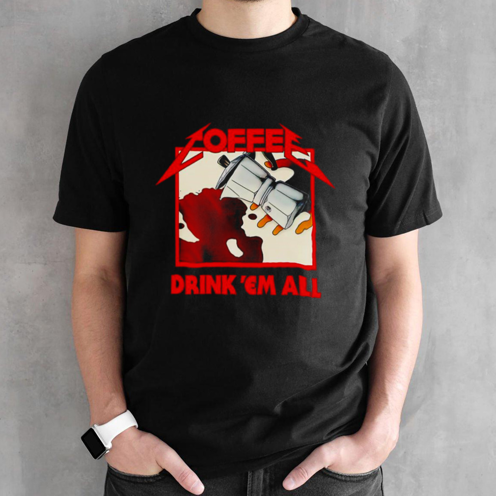 Coffee drink ’em all shirt