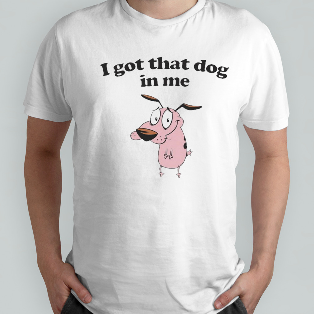 Courage the Cowardly Dog I got that dog in me shirt