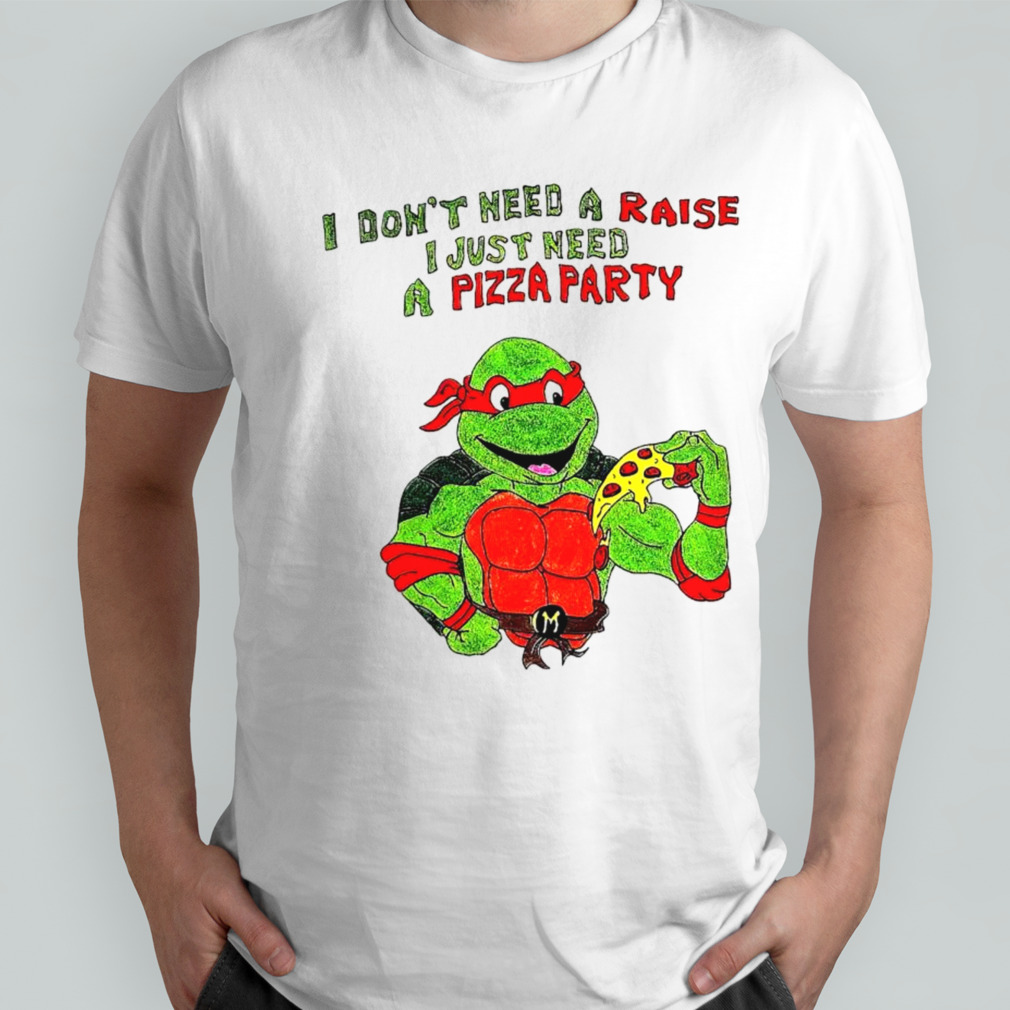 I don’t need a raise I just need a pizza party Ninja Turtles shirt