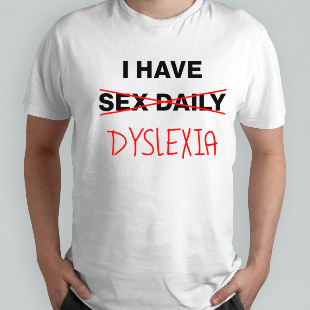 I have dyslexia shirt