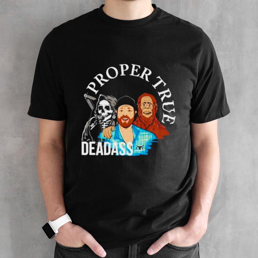 Proper true deadass shirt