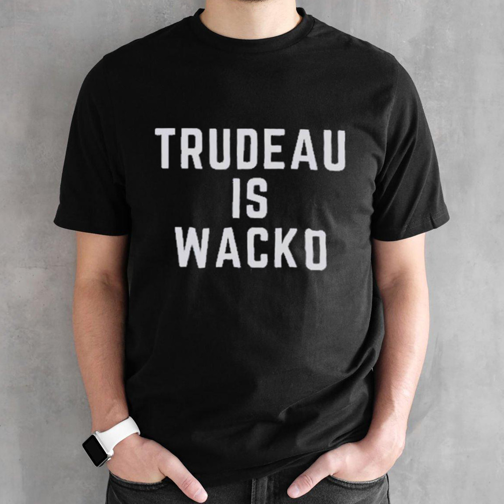 Trudeau is Wacko shirt