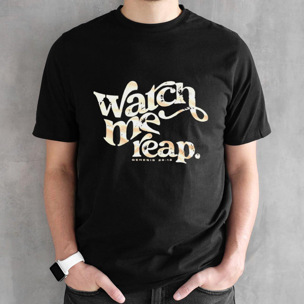 Watch me reap shirt