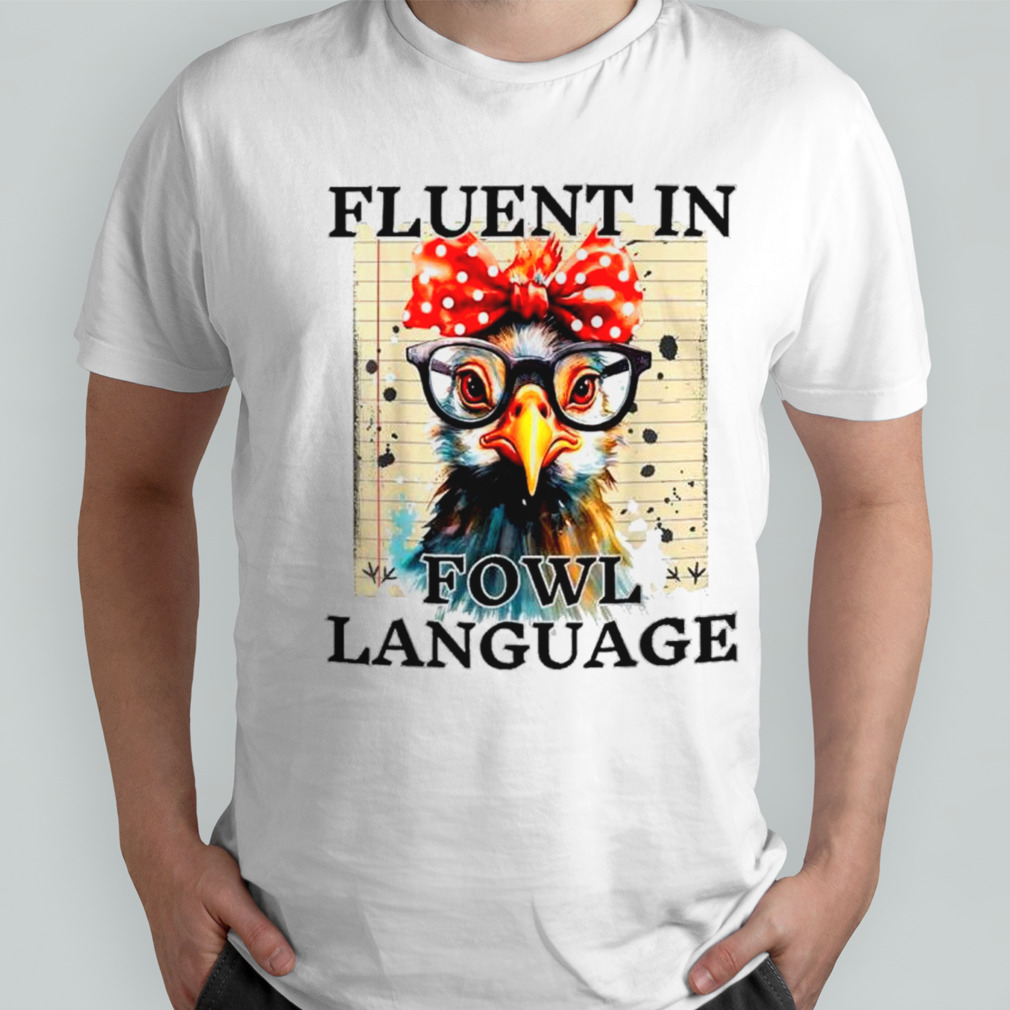 Chicken I’m fluent in fowl language shirt