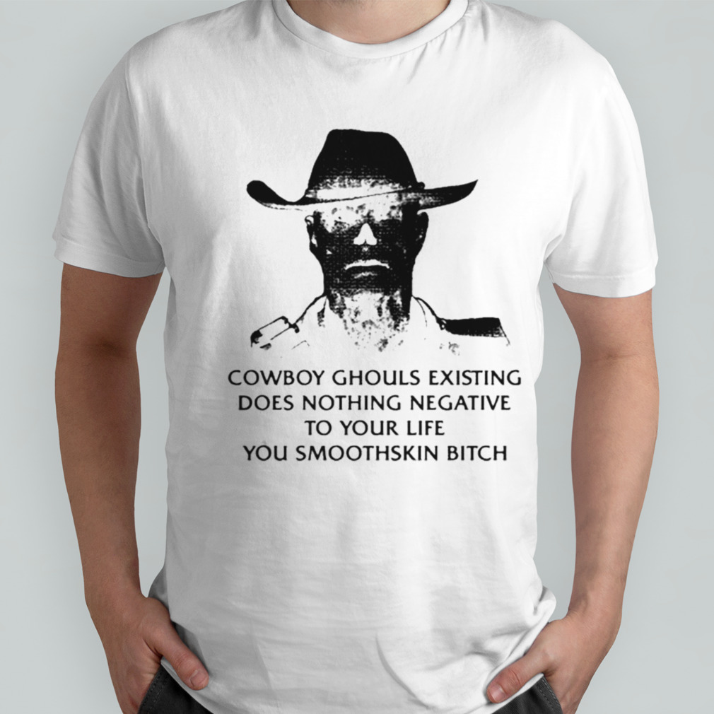 Cowboy Ghouls Existing Does Nothing Negative To Your Life You Smoothskin Bitch T-shirt