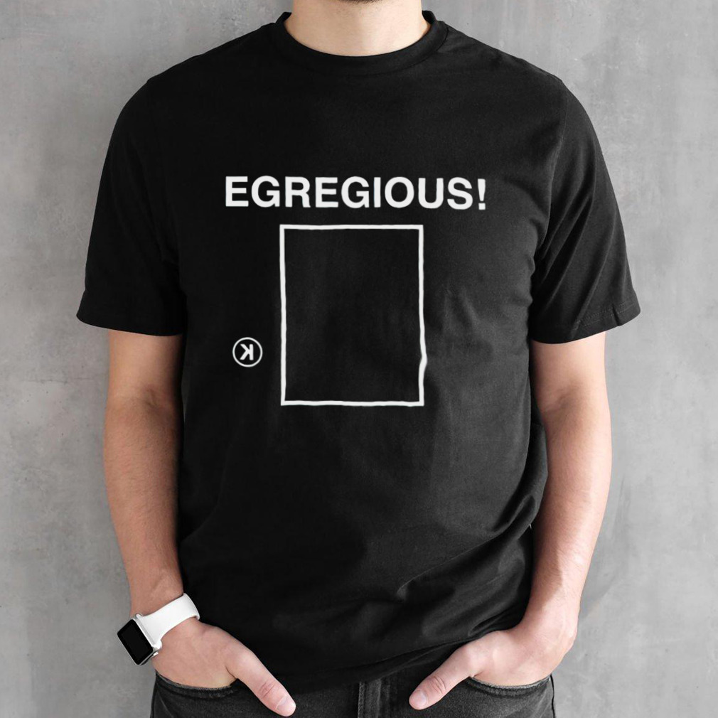 Egregious K shirt