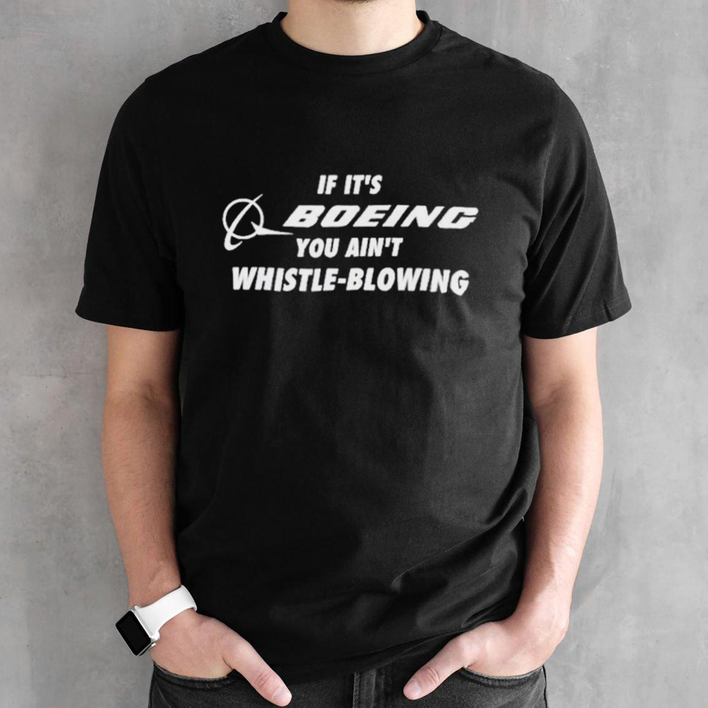 If it’s boeing you ain’t whistle-blowing shirt