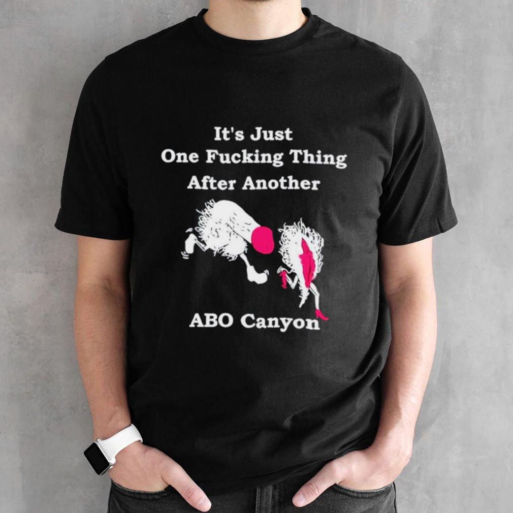 It’s just one fucking thing after another abo canyon shirt