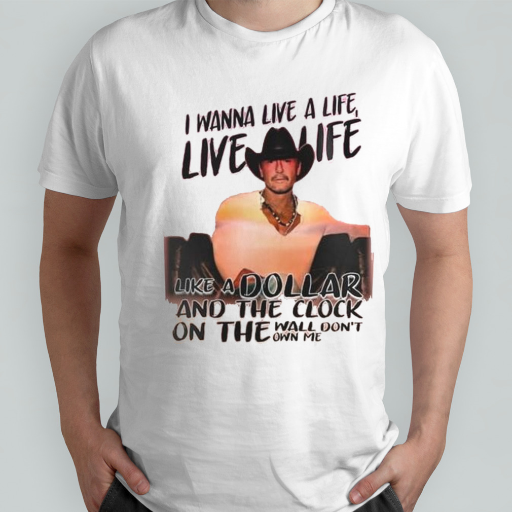 Tim Mcgraw Standing Room Only Tour 2024 I Wanna Live A Life Like A Dollar And The Clock On The Wall Don’t Own Me Shirt