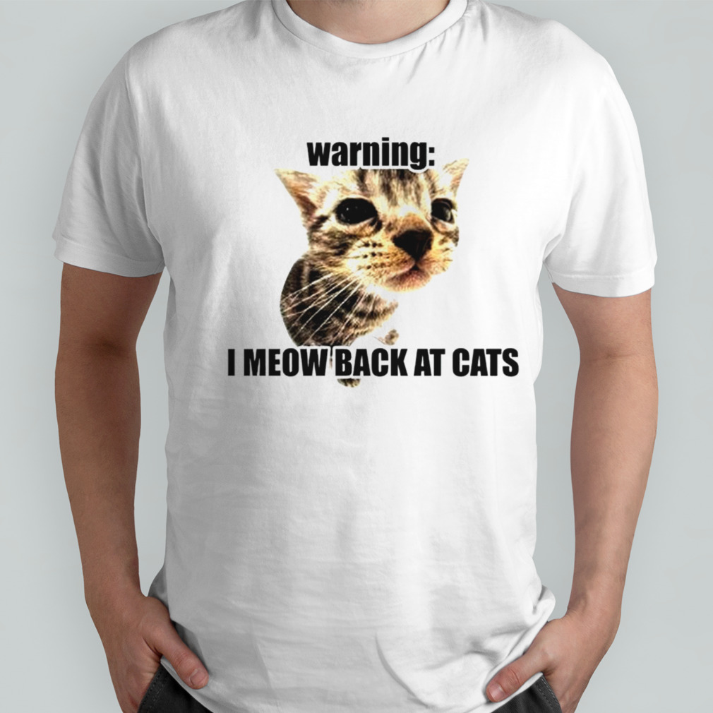 Warning i meow back at cats shirt