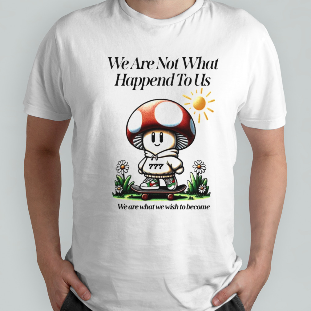 We Are Not What Happened To Us We Are What We Wish To Become T-shirt