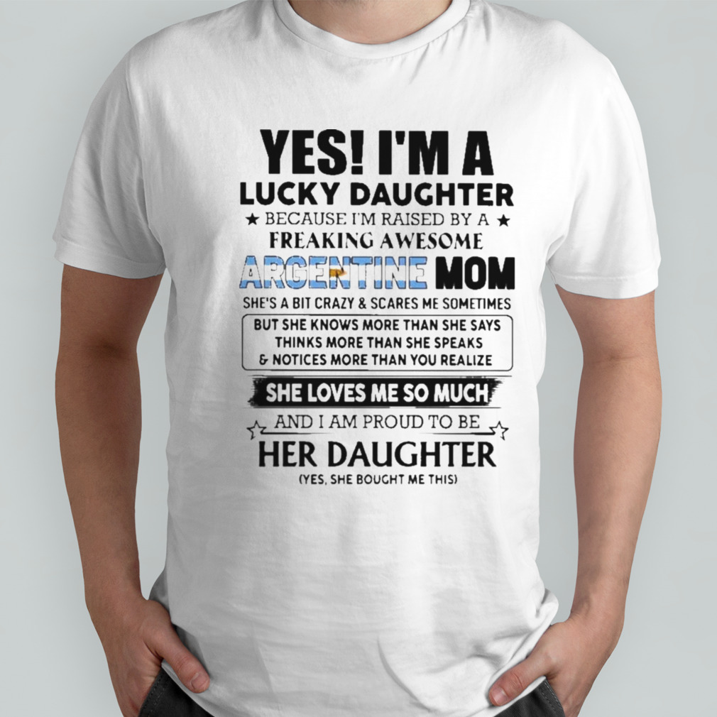 Yes, I’m Lucky Daughter Because I’m Raised By A Freaking Awesome Argentine Mom She Loves Me So Much Shirt