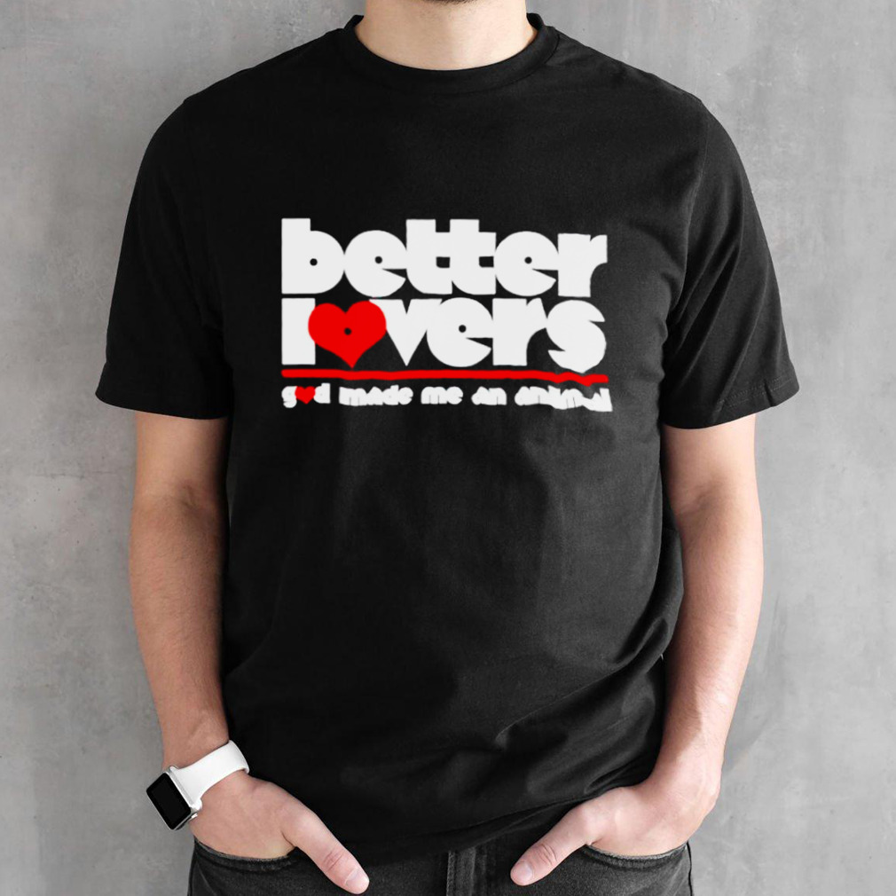 Better lovers god made me an animal shirt