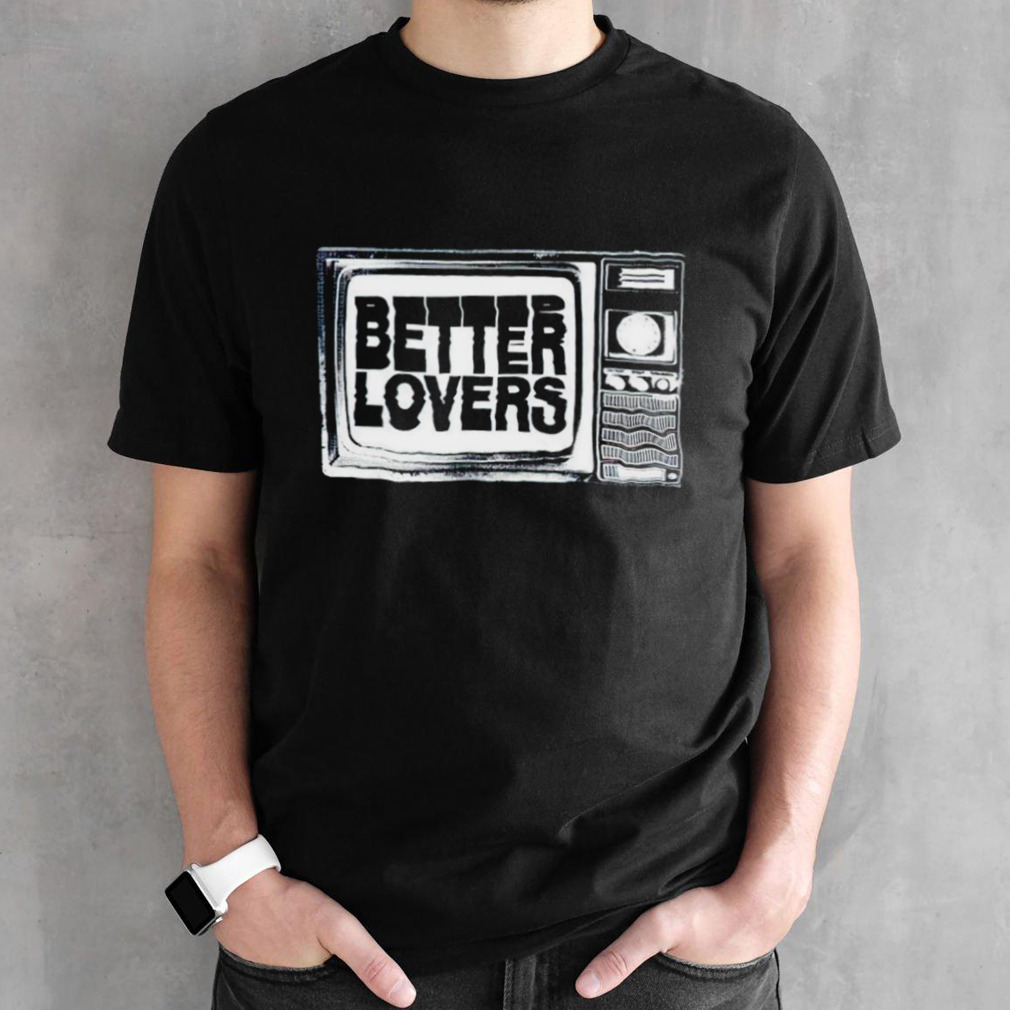 Better lovers tv shirt