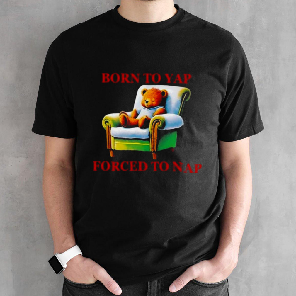 Born To Yap Forced To Nap T-shirt