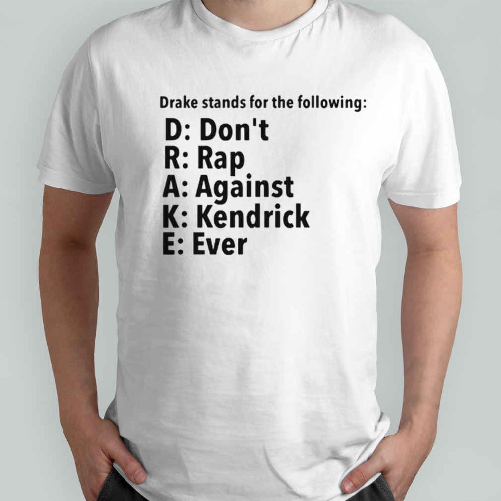 Drake stands for the following D.R.A.K.E don’t rap against kendrick ever shirt