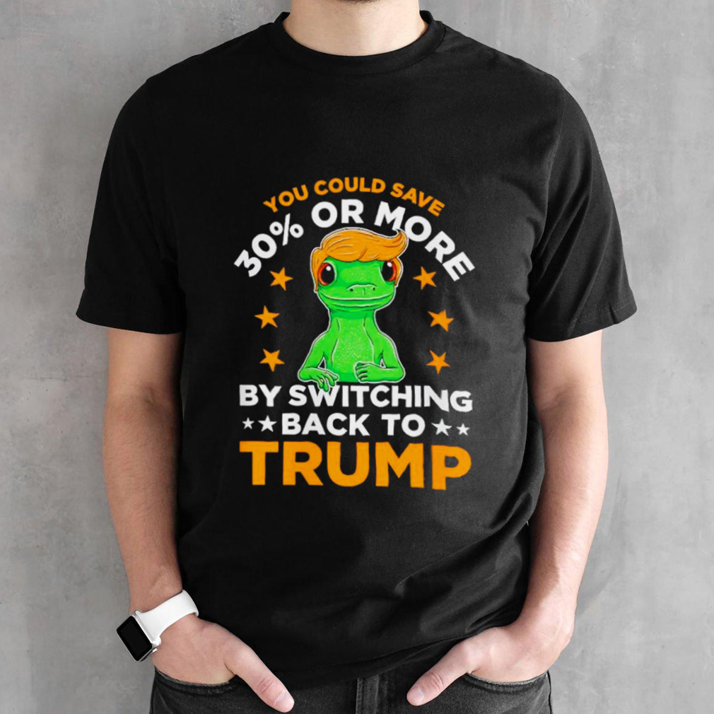 Frog you could save 30 or more by switching back to Trump shirt