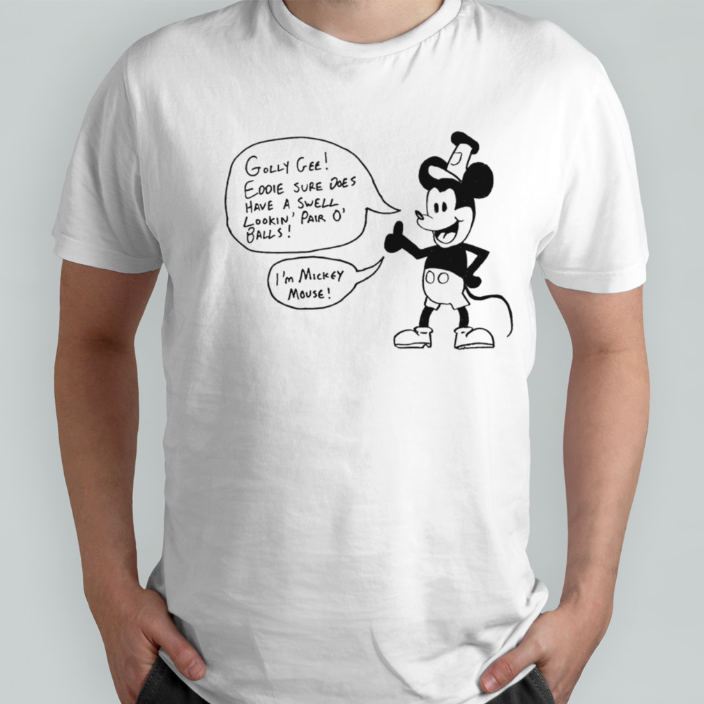 Golly gee eddie sure does have a swell lookin pair o’ balls I’m Mickey Mouse shirt