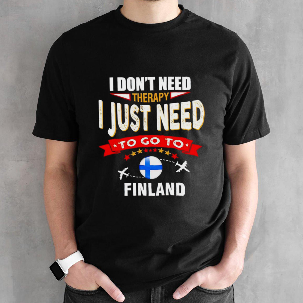 I don’t need therapy I just need to go to Finland shirt