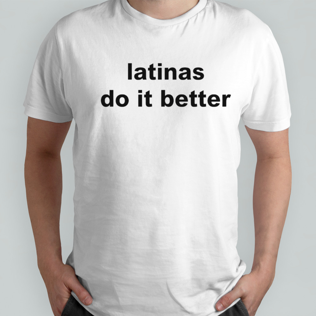 Latinas do it better shirt